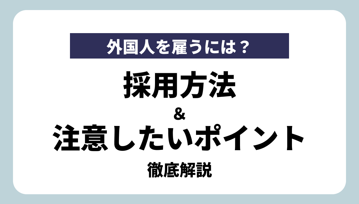 外国人の採用方法と注意ポイントを徹底解説