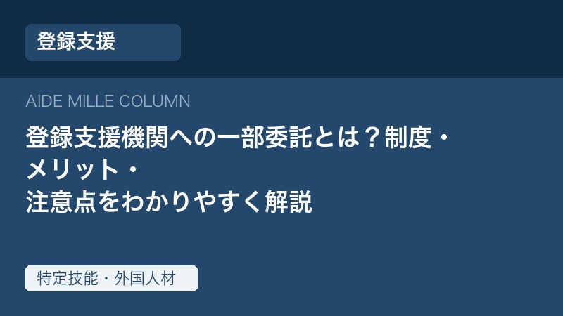 登録支援機関への一部委託とは？制度・メリット・注意点をわかりやすく解説
