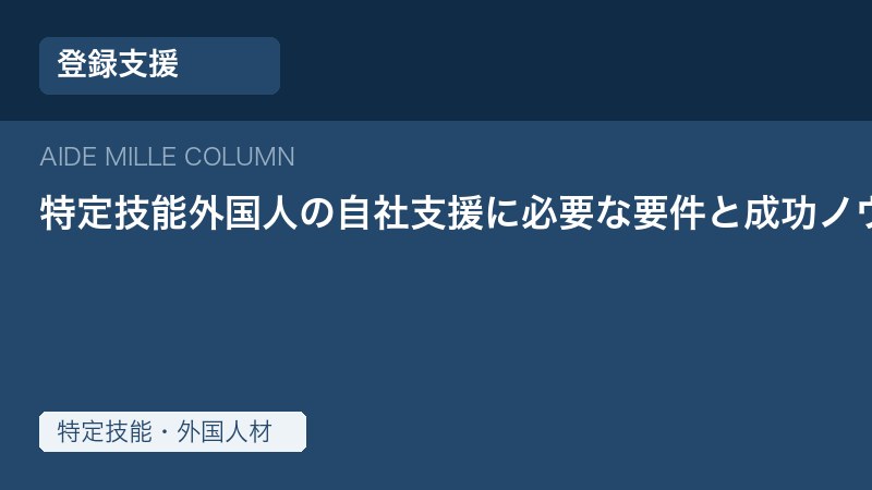 【2026年版】特定技能外国人の自社支援に必要な要件と成功ノウハウ｜登録支援機関不要の方法