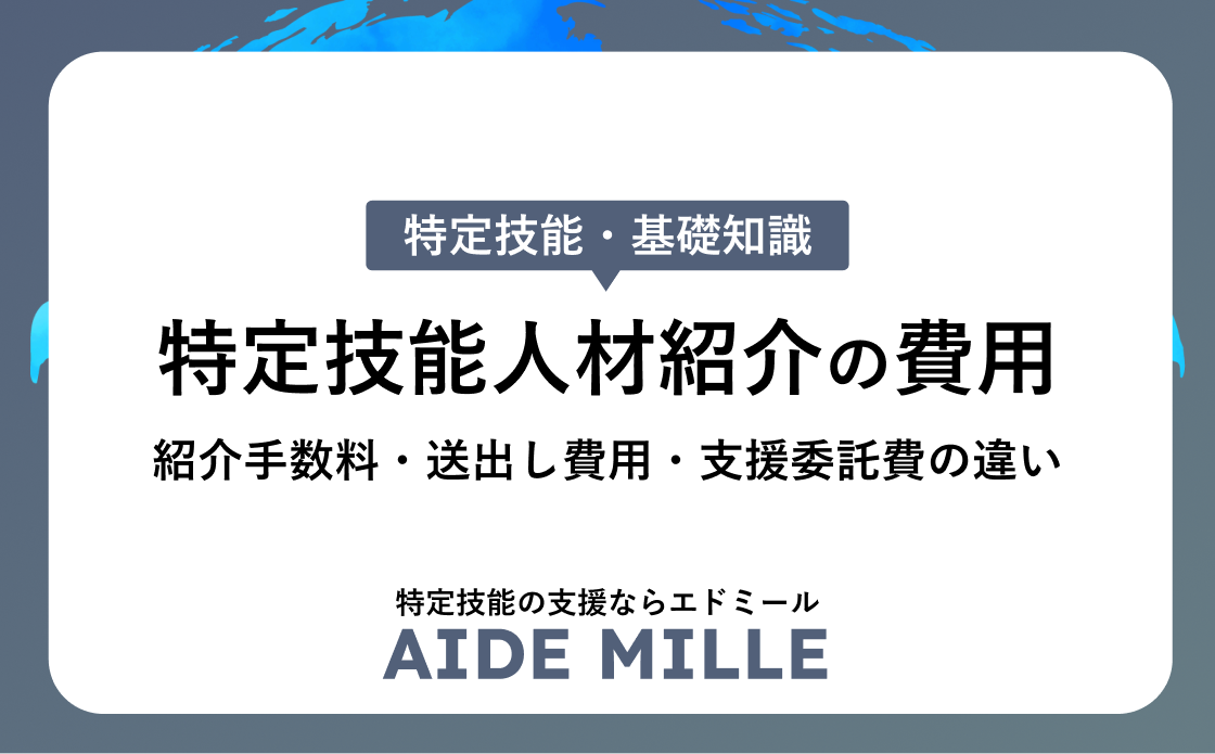 特定技能人材紹介の費用｜紹介手数料・送出し費用・支援委託費の違い